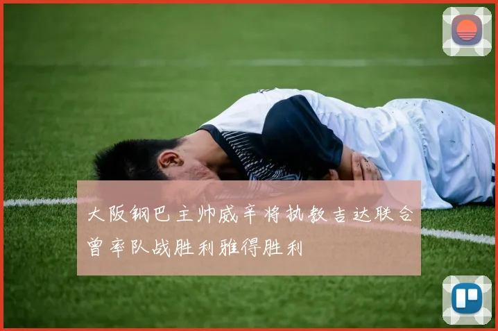 大阪钢巴主帅威辛将执教吉达联合曾率队战胜利雅得胜利