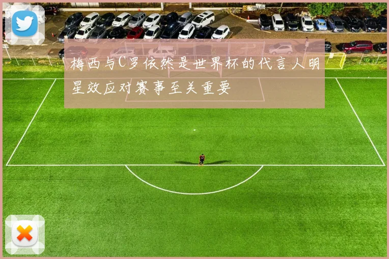 梅西与C罗依然是世界杯的代言人明星效应对赛事至关重要