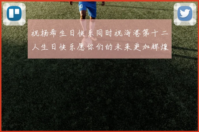 祝杨希生日快乐同时祝海港第十二人生日快乐愿你们的未来更加辉煌绚烂