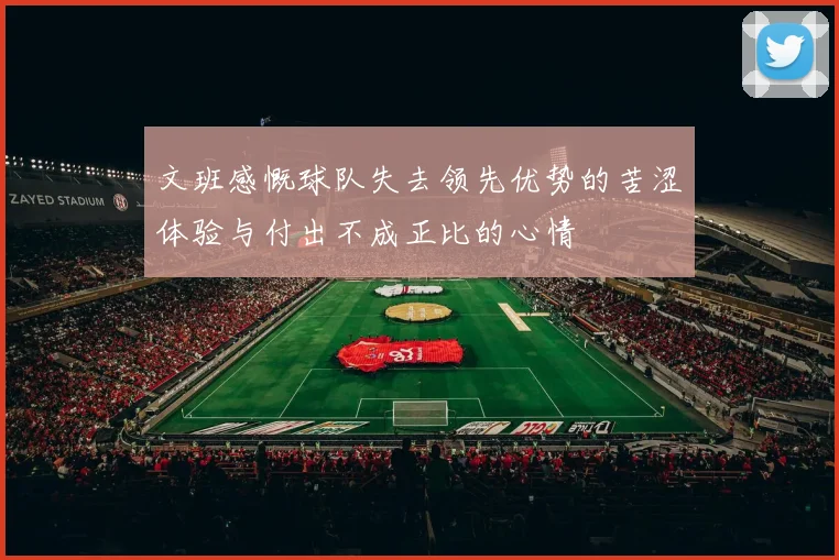 文班感慨球队失去领先优势的苦涩体验与付出不成正比的心情