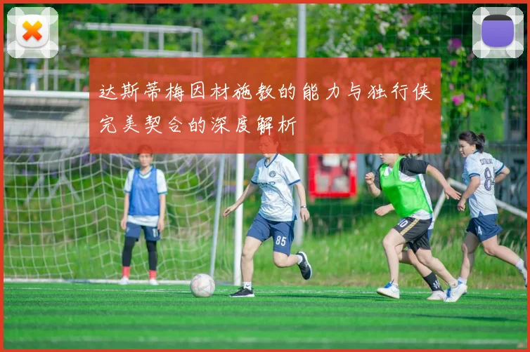 达斯蒂梅因材施教的能力与独行侠完美契合的深度解析