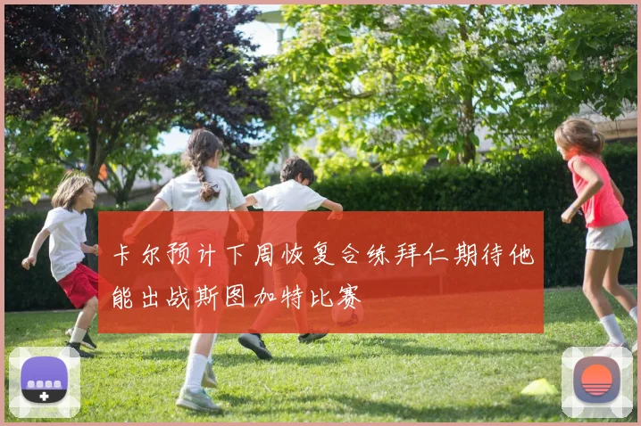 卡尔预计下周恢复合练拜仁期待他能出战斯图加特比赛